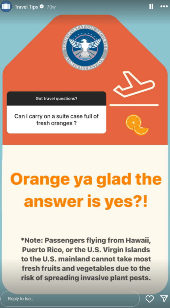 Passenger to TSA: “Can I carry a suitcase full of fresh oranges?”
TSA: “Orange ya glad the answer is yes?!”